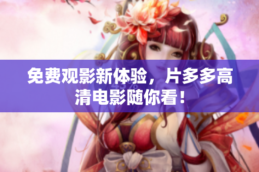 免费观影新体验，片多多高清电影随你看！
