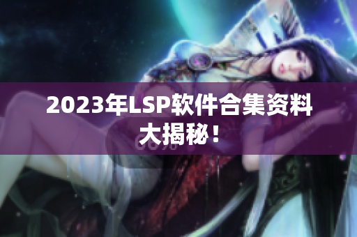2023年LSP软件合集资料大揭秘！