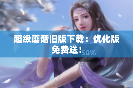 超级蘑菇旧版下载：优化版免费送！