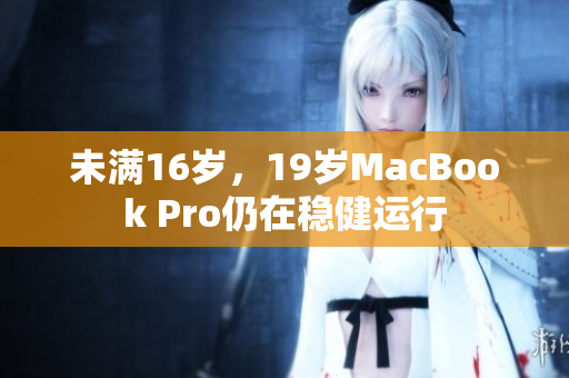 未满16岁，19岁MacBook Pro仍在稳健运行