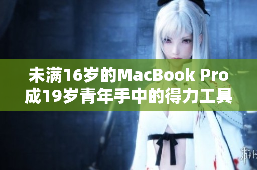 未满16岁的MacBook Pro成19岁青年手中的得力工具
