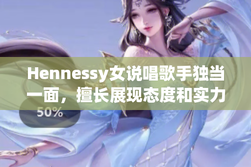 Hennessy女说唱歌手独当一面，擅长展现态度和实力