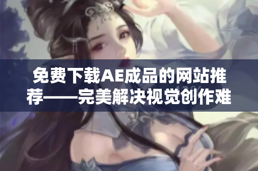 免费下载AE成品的网站推荐——完美解决视觉创作难题
