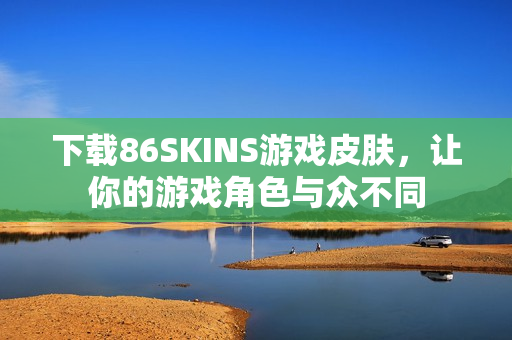 下载86SKINS游戏皮肤，让你的游戏角色与众不同