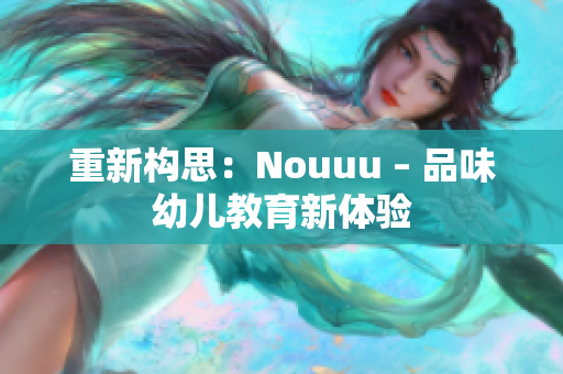 重新构思：Nouuu – 品味幼儿教育新体验