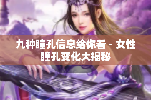 九种瞳孔信息给你看 - 女性瞳孔变化大揭秘