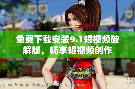 免费下载安装9.1短视频破解版，畅享短视频创作
