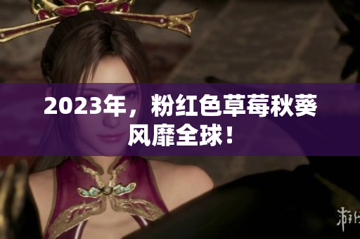 2023年，粉红色草莓秋葵风靡全球！