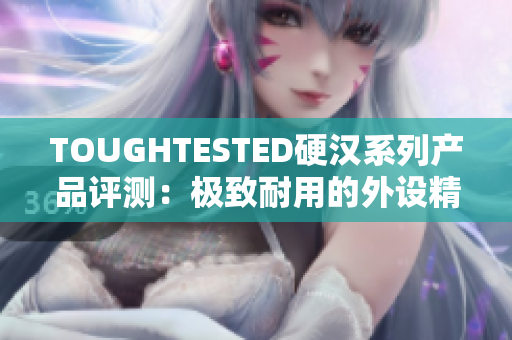TOUGHTESTED硬汉系列产品评测：极致耐用的外设精选