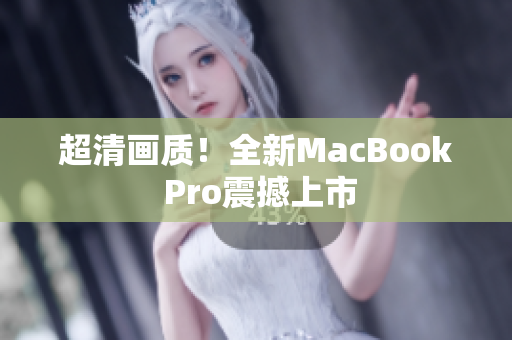 超清画质！全新MacBook Pro震撼上市