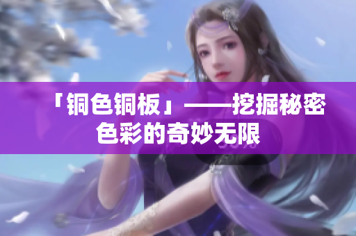 「铜色铜板」——挖掘秘密色彩的奇妙无限