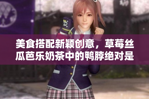 美食搭配新颖创意，草莓丝瓜芭乐奶茶中的鸭脖绝对是用妙手做成的！