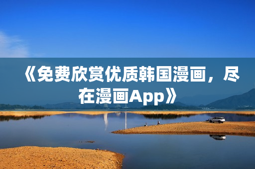 《免费欣赏优质韩国漫画，尽在漫画App》