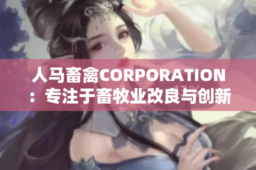 人马畜禽CORPORATION：专注于畜牧业改良与创新的网站