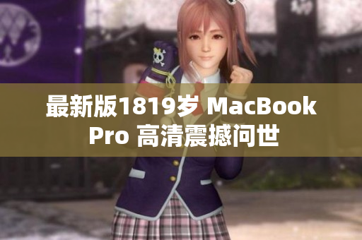 最新版1819岁 MacBook Pro 高清震撼问世