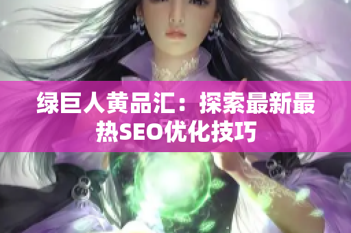 绿巨人黄品汇：探索最新最热SEO优化技巧