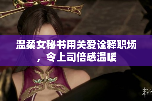 温柔女秘书用关爱诠释职场，令上司倍感温暖