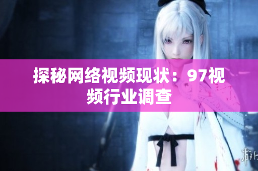 探秘网络视频现状：97视频行业调查