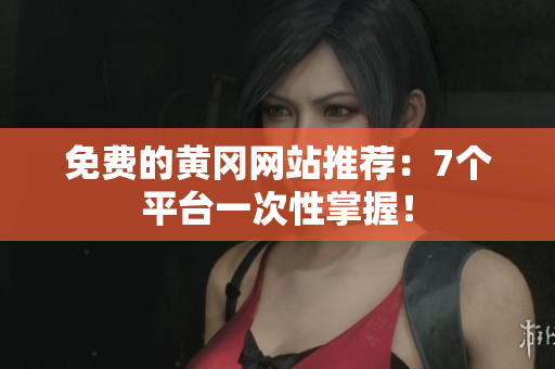 免费的黄冈网站推荐：7个平台一次性掌握！