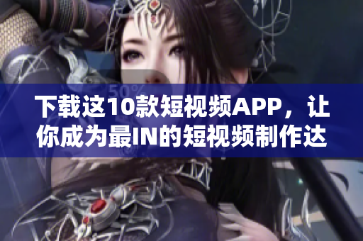 下载这10款短视频APP，让你成为最IN的短视频制作达人！