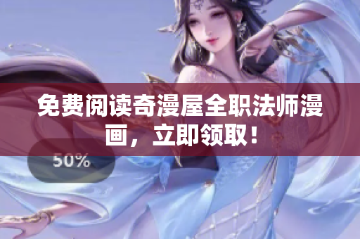 免费阅读奇漫屋全职法师漫画，立即领取！