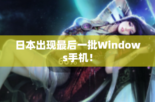 日本出现最后一批Windows手机！