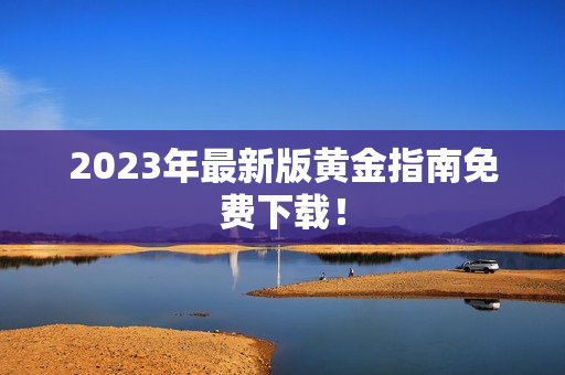 2023年最新版黄金指南免费下载！