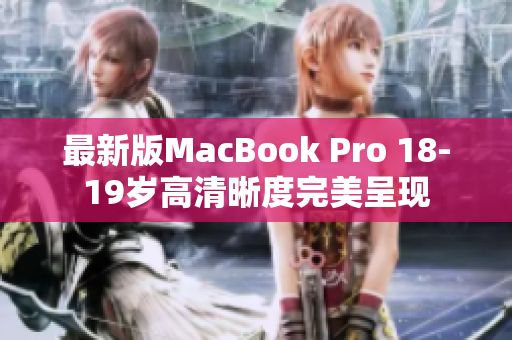 最新版MacBook Pro 18-19岁高清晰度完美呈现