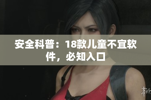 安全科普：18款儿童不宜软件，必知入口