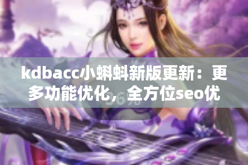 kdbacc小蝌蚪新版更新：更多功能优化，全方位seo优化
