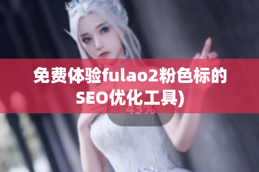 免费体验fulao2粉色标的SEO优化工具)