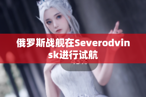 俄罗斯战舰在Severodvinsk进行试航