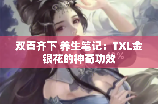 双管齐下 养生笔记：TXL金银花的神奇功效