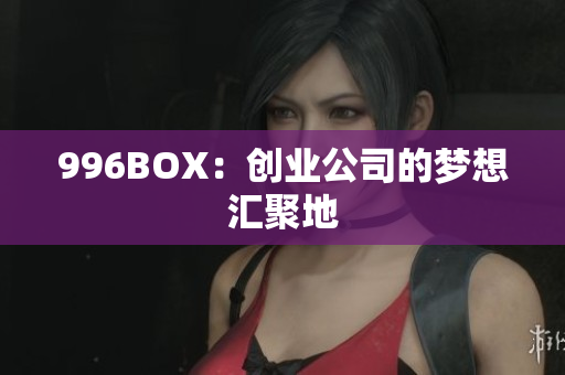 996BOX：创业公司的梦想汇聚地