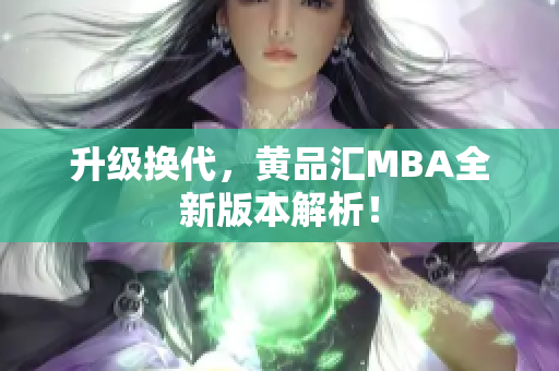 升级换代，黄品汇MBA全新版本解析！