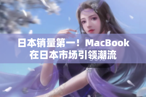 日本销量第一！MacBook在日本市场引领潮流