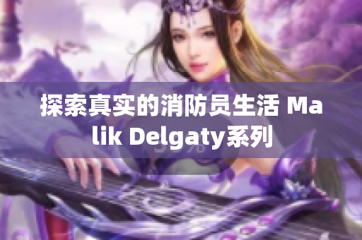 探索真实的消防员生活 Malik Delgaty系列