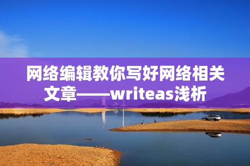 网络编辑教你写好网络相关文章——writeas浅析
