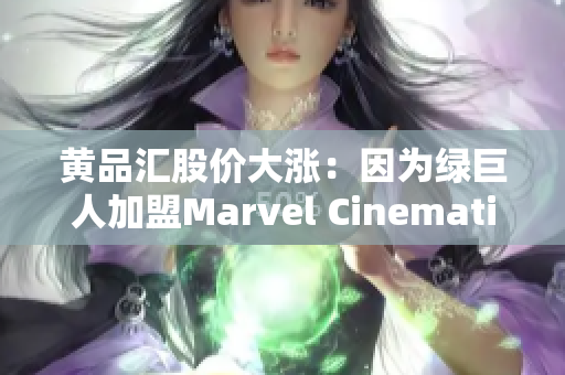 黄品汇股价大涨：因为绿巨人加盟Marvel Cinematic Universe