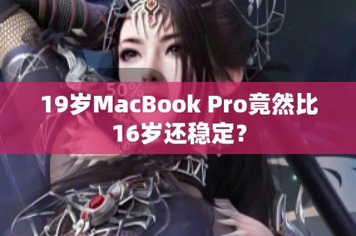 19岁MacBook Pro竟然比16岁还稳定？