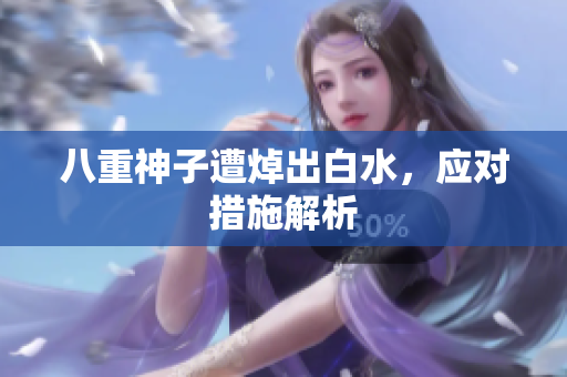 八重神子遭焯出白水，应对措施解析
