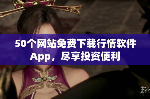 50个网站免费下载行情软件App，尽享投资便利