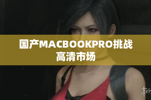 国产MACBOOKPRO挑战高清市场