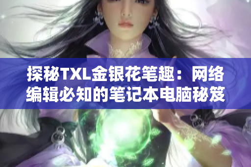 探秘TXL金银花笔趣：网络编辑必知的笔记本电脑秘笈