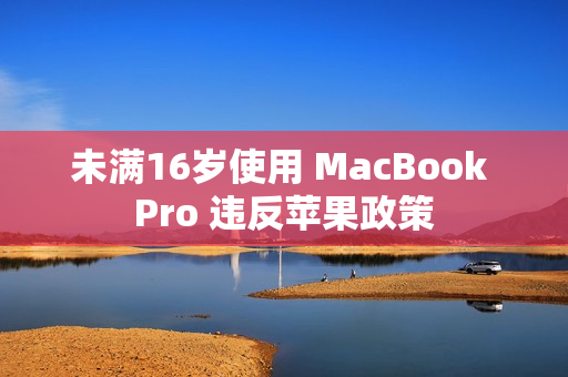 未满16岁使用 MacBook Pro 违反苹果政策