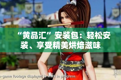 “黄品汇”安装包：轻松安装、享受精美烘焙滋味