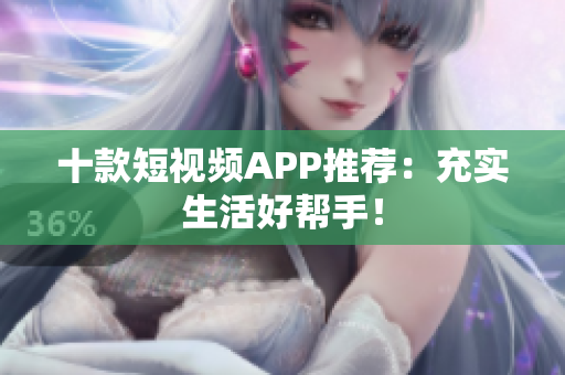 十款短视频APP推荐：充实生活好帮手！