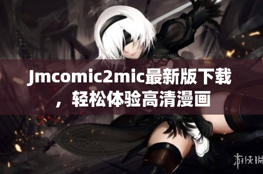 Jmcomic2mic最新版下载，轻松体验高清漫画