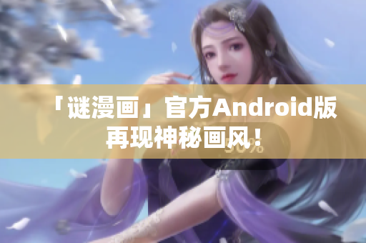 「谜漫画」官方Android版再现神秘画风！