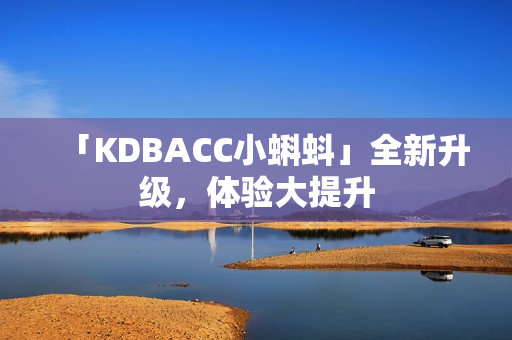 「KDBACC小蝌蚪」全新升级，体验大提升